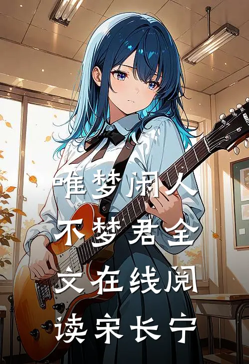 唯梦闲人不梦君全文在线阅读宋长宁