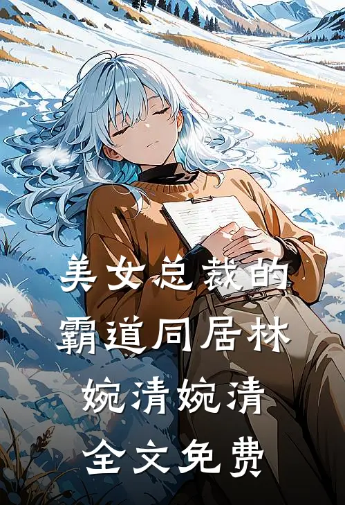 美女总裁的霸道同居林婉清婉清全文免费