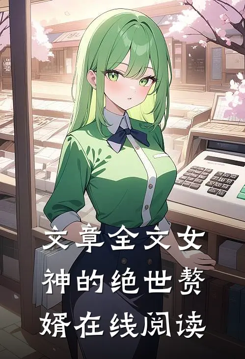 文章全文女神的绝世赘婿在线阅读