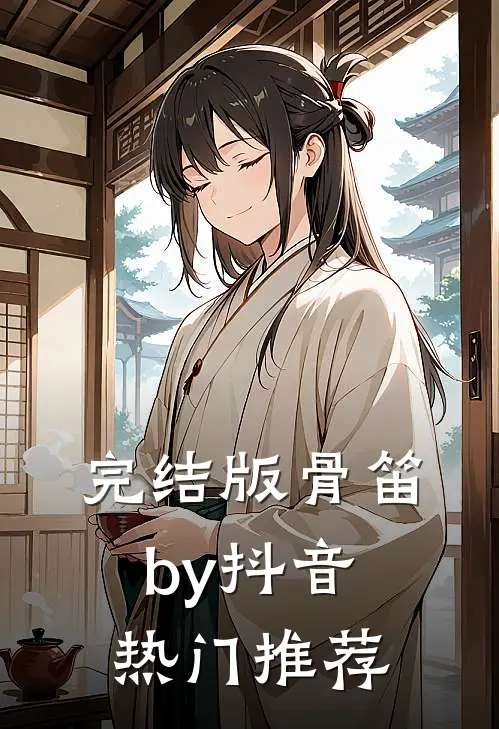 完结版骨笛by抖音热门推荐