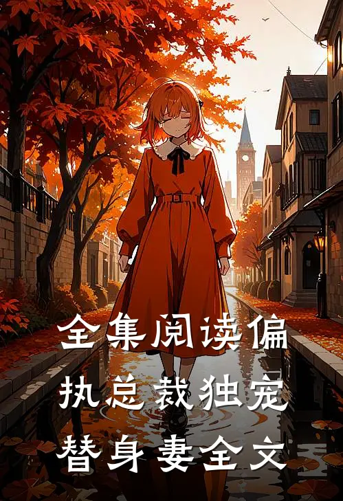 全集阅读偏执总裁独宠替身妻全文