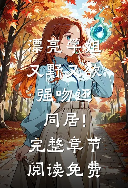 漂亮学姐又野又欲,强吻还同居!完整章节阅读免费