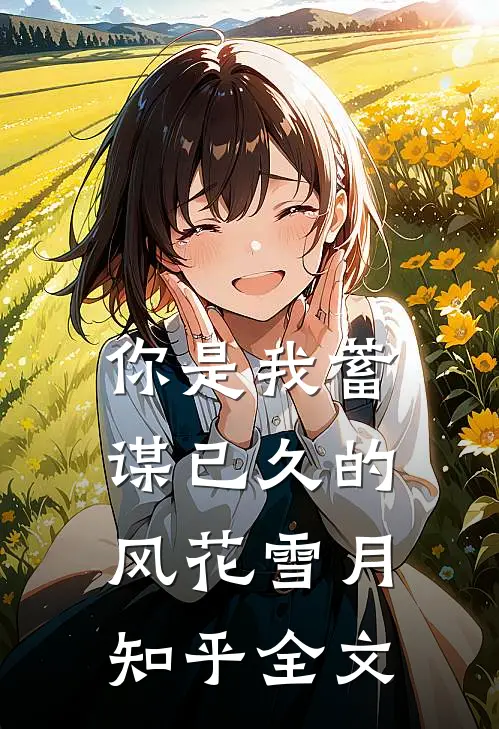 你是我蓄谋已久的风花雪月知乎全文