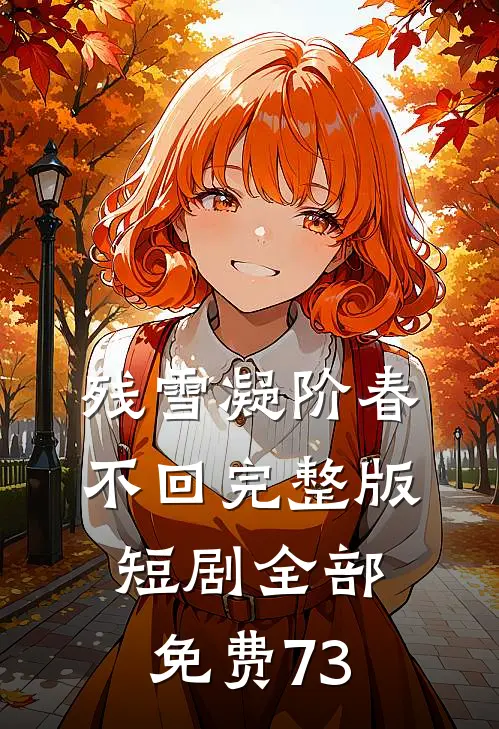 残雪凝阶春不回完整版短剧全部免费73