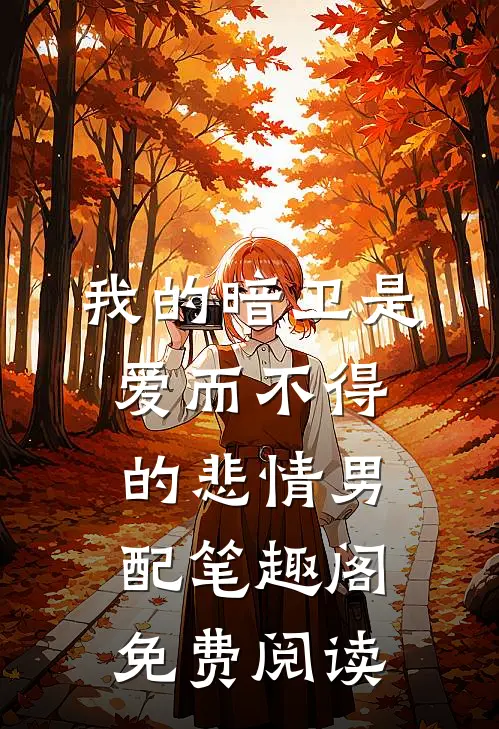 我的暗卫是爱而不得的悲情男配笔趣阁免费阅读
