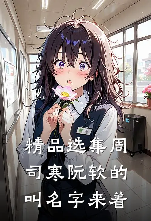 精品选集周司寒阮软的叫名字来着
