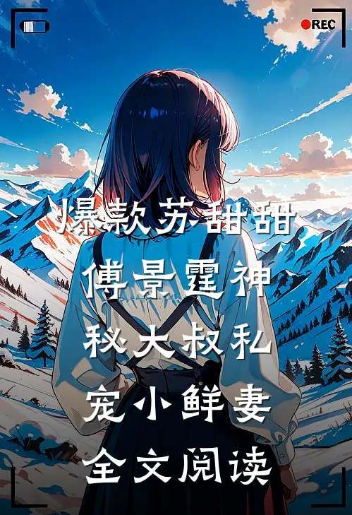 爆款苏甜甜傅景霆神秘大叔私宠小鲜妻全文阅读