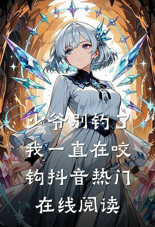 少爷别钓了我一直在咬钩抖音热门在线阅读