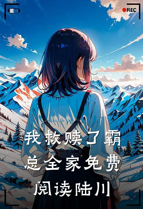 我救赎了霸总全家免费阅读陆川