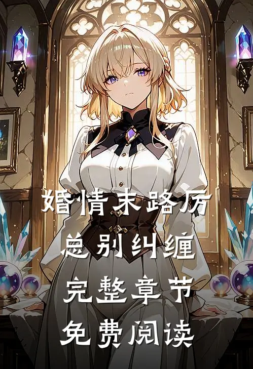婚情末路厉总别纠缠完整章节免费阅读