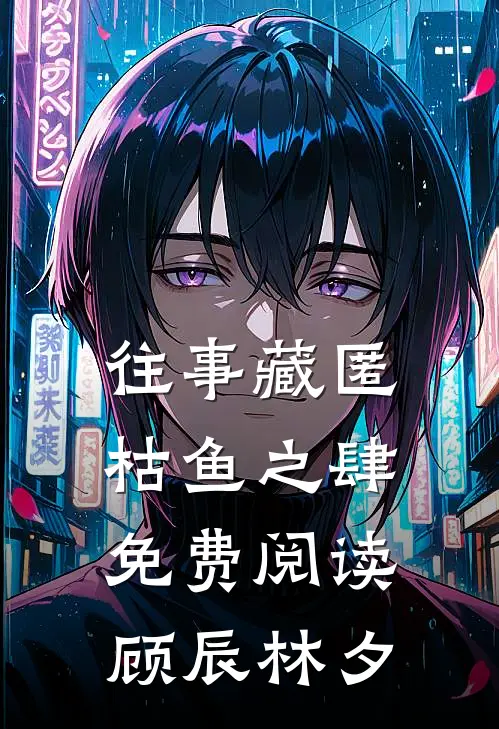 往事藏匿枯鱼之肆免费阅读顾辰林夕