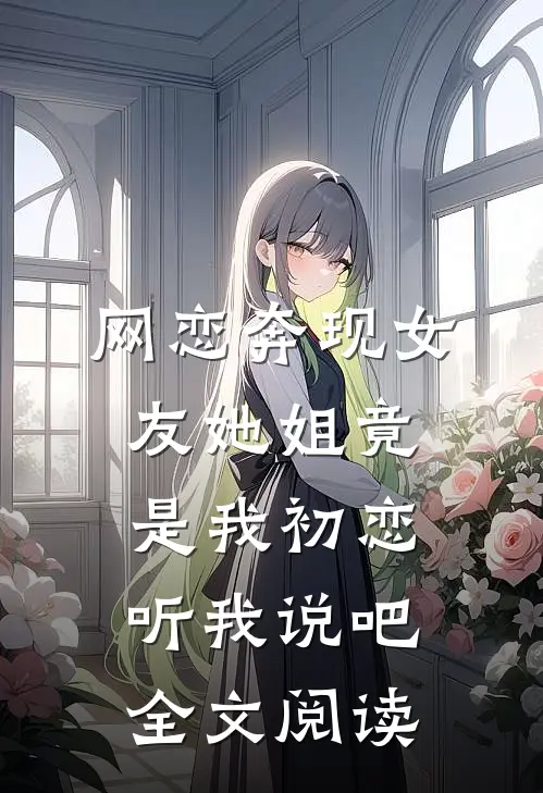 网恋奔现女友她姐竟是我初恋听我说吧全文阅读
