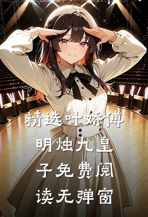 精选叶娇傅明烛九皇子免费阅读无弹窗