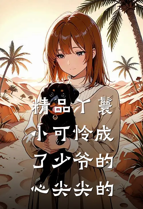 精品丫鬟小可怜成了少爷的心尖尖的