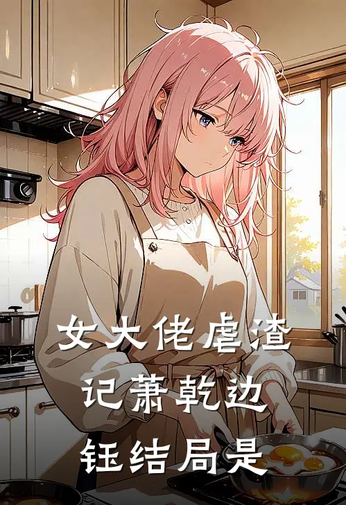 女大佬虐渣记萧乾边钰结局是