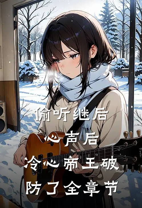 偷听继后心声后，冷心帝王破防了全章节