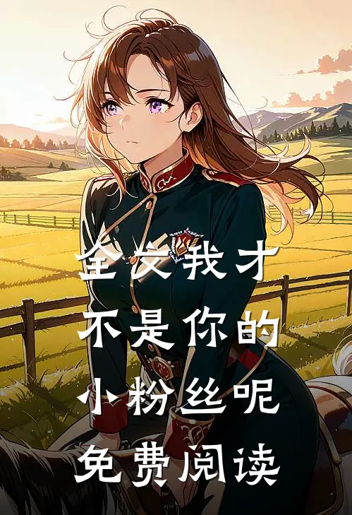 全文我才不是你的小粉丝呢免费阅读