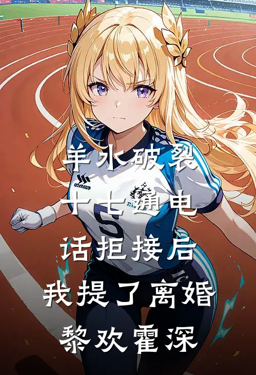 羊水破裂十七通电话拒接后，我提了离婚黎欢霍深