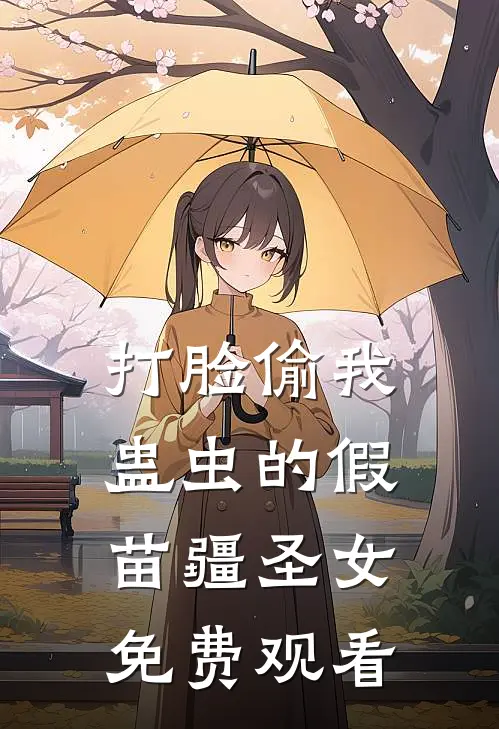 打脸偷我蛊虫的假苗疆圣女免费观看