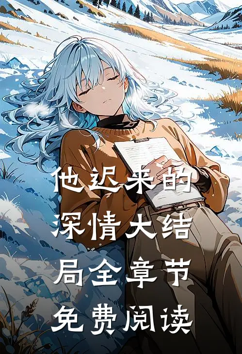 他迟来的深情大结局全章节免费阅读