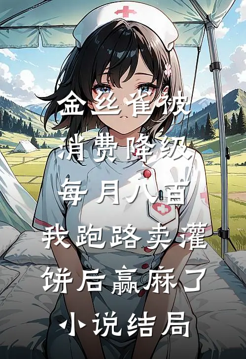金丝雀被消费降级每月八百，我跑路卖灌饼后赢麻了小说结局