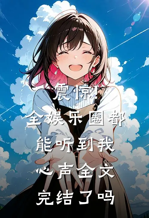 震惊!全娱乐圈都能听到我心声全文完结了吗
