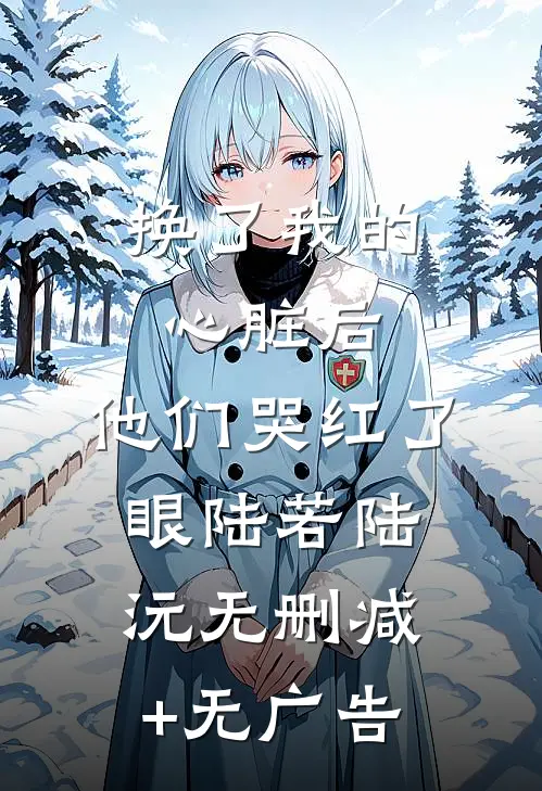 换了我的心脏后，他们哭红了眼陆若陆沅无删减+无广告