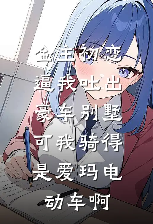 金主初恋逼我吐出豪车别墅，可我骑得是爱玛电动车啊