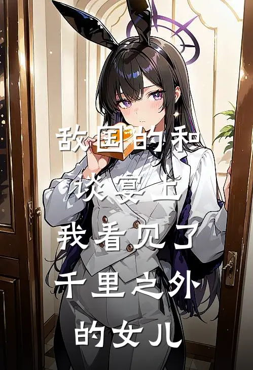 敌国的和谈宴上，我看见了千里之外的女儿