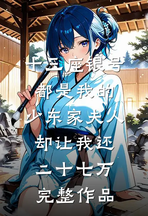 十三座银号都是我的，少东家夫人却让我还二十七万完整作品