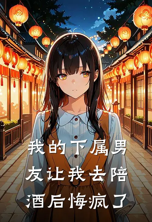 我的下属男友让我去陪酒后悔疯了该怎么办