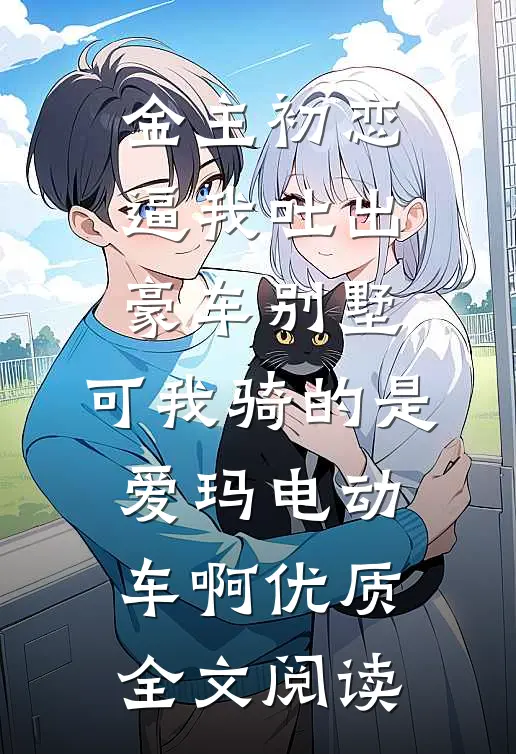 金主初恋逼我吐出豪车别墅，可我骑的是爱玛电动车啊优质全文阅读
