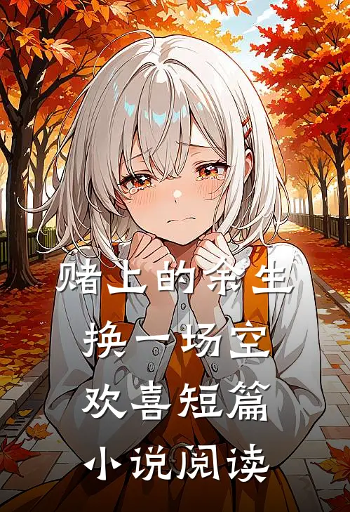 赌上的余生，换一场空欢喜短篇小说阅读