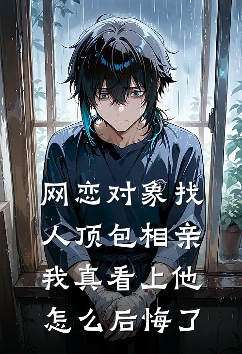网恋对象找人顶包相亲，我真看上他怎么后悔了