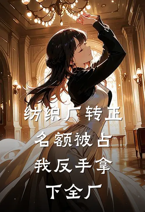 纺织厂转正名额被占,我反手拿下全厂怎么办