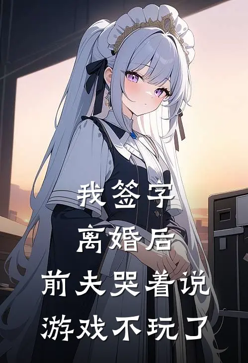 我签字离婚后，前夫哭着说游戏不玩了