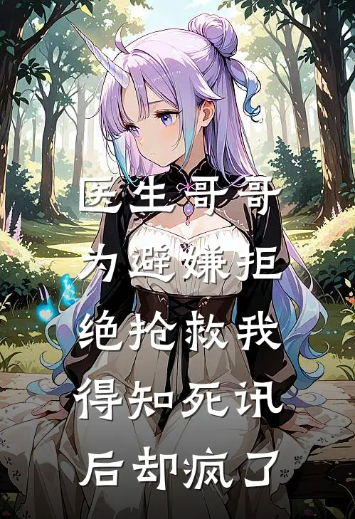 医生哥哥为避嫌拒绝抢救我，得知死讯后却疯了