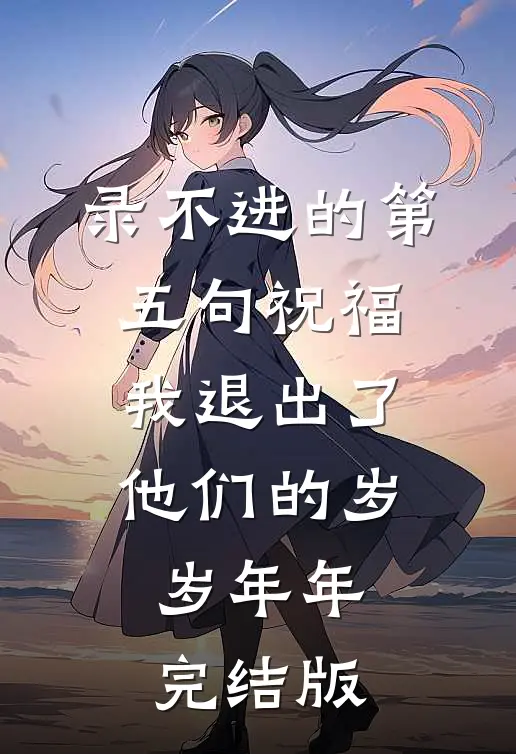 录不进的第五句祝福，我退出了他们的岁岁年年完结版