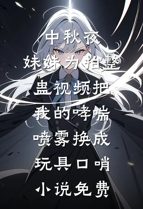 中秋夜，妹妹为拍整蛊视频把我的哮喘喷雾换成玩具口哨小说免费