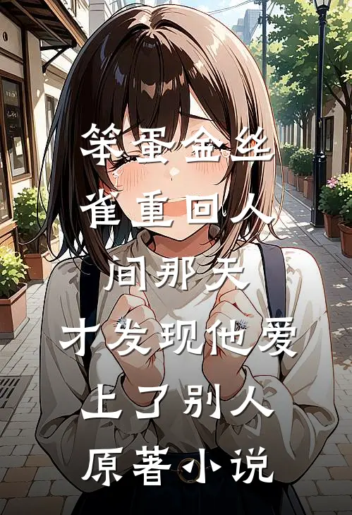 笨蛋金丝雀重回人间那天，才发现他爱上了别人原著小说