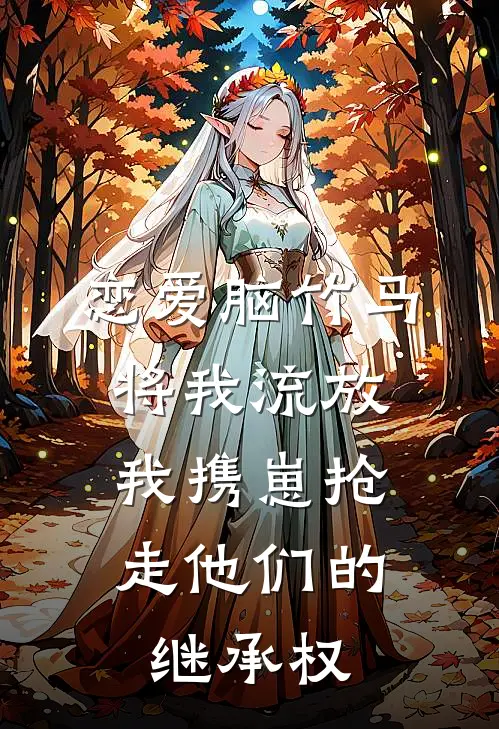 恋爱脑竹马将我流放，我携崽抢走他们的继承权