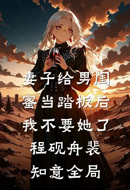 妻子给男闺蜜当踏板后，我不要她了程砚舟裴知意全局