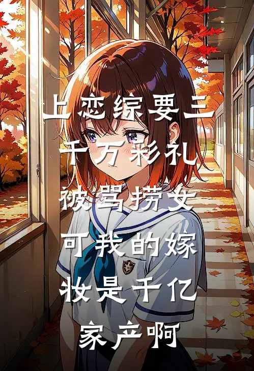 上恋综要三千万彩礼被骂捞女，可我的嫁妆是千亿家产啊