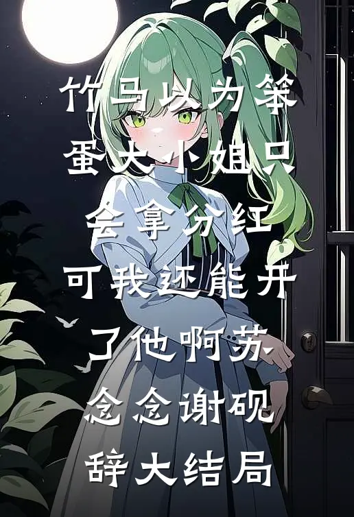 竹马以为笨蛋大小姐只会拿分红，可我还能开了他啊苏念念谢砚辞大结局