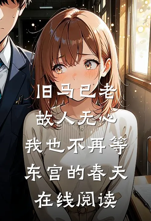 旧马已老，故人无心，我也不再等东宫的春天在线阅读