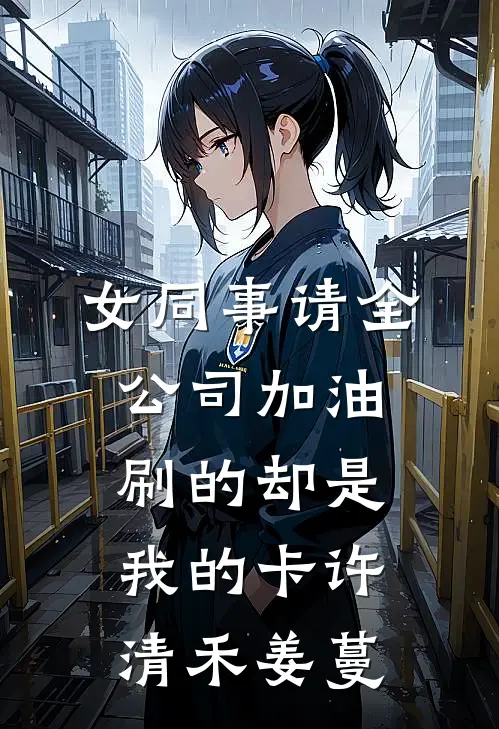 女同事请全公司加油，刷的却是我的卡许清禾姜蔓