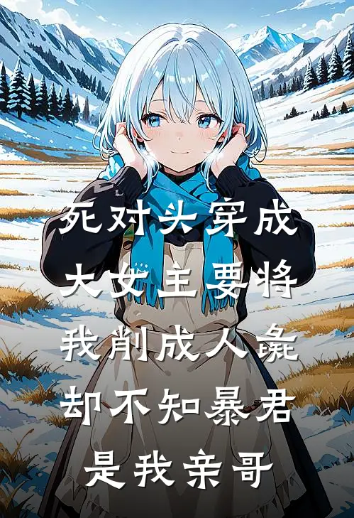 死对头穿成大女主要将我削成人彘，却不知暴君是我亲哥