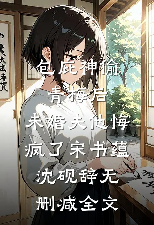 包庇神偷青梅后，未婚夫他悔疯了宋书蕴沈砚辞无删减全文