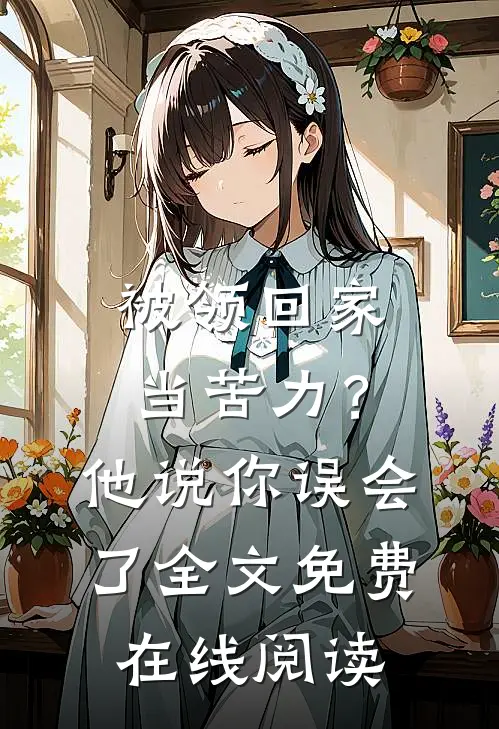 被领回家当苦力？他说：你误会了全文免费在线阅读
