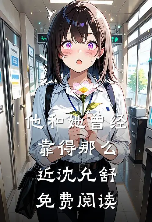 他和她曾经靠得那么近沈允舒免费阅读全文